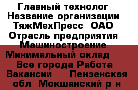 Главный технолог › Название организации ­ ТяжМехПресс, ОАО › Отрасль предприятия ­ Машиностроение › Минимальный оклад ­ 1 - Все города Работа » Вакансии   . Пензенская обл.,Мокшанский р-н